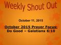 October 11, 2015 October 2015 Prayer Focus: Do Good – Galatians 6:10.