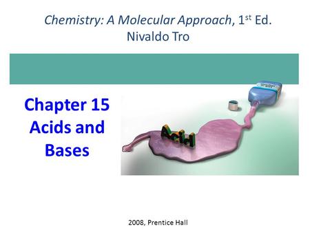 Chapter 15 Acids and Bases 2008, Prentice Hall Chemistry: A Molecular Approach, 1 st Ed. Nivaldo Tro.