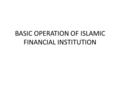 BASIC OPERATION OF ISLAMIC FINANCIAL INSTITUTION.