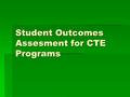 Student Outcomes Assesment for CTE Programs. Student Outcomes Assessment and Program Review  In 2004, the Program Review process was redesigned based.