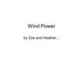 Wind Power by Zoe and Heather.... Wind Mills The Sun heats our atmosphere unevenly, so some patches become warmer than others. These warm patches of air.