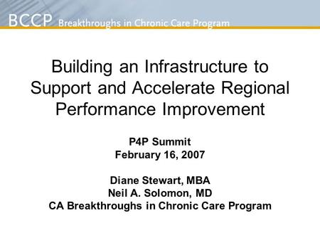 Building an Infrastructure to Support and Accelerate Regional Performance Improvement P4P Summit February 16, 2007 Diane Stewart, MBA Neil A. Solomon,