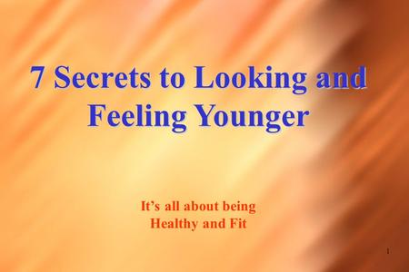 1 7 Secrets to Looking and Feeling Younger It’s all about being Healthy and Fit.