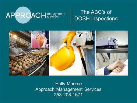 The ABC’s of DOSH Inspections Holly Markee Approach Management Services 253-208-1671.