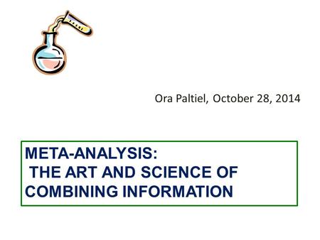 META-ANALYSIS: THE ART AND SCIENCE OF COMBINING INFORMATION Ora Paltiel, October 28, 2014.