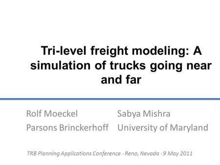 Tri-level freight modeling: A simulation of trucks going near and far Rolf Moeckel Parsons Brinckerhoff Sabya Mishra University of Maryland TRB Planning.