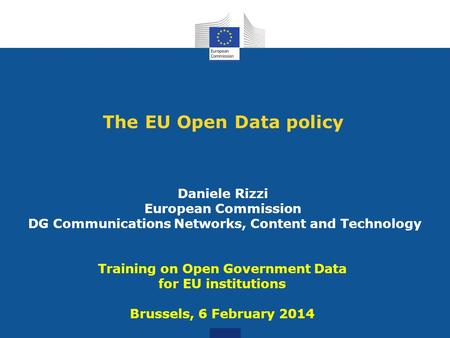 The EU Open Data policy Daniele Rizzi European Commission DG Communications Networks, Content and Technology Training on Open Government Data for EU institutions.