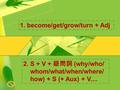 1. become/get/grow/turn + Adj 2. S + V + 疑問詞 (why/who/ whom/what/when/where/ how) + S (+ Aux) + V....