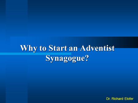 Why to Start an Adventist Synagogue? Dr. Richard Elofer.