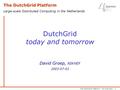 The DutchGrid Platform – An Overview – 1 DutchGrid today and tomorrow David Groep, NIKHEF 2003-07-03 The DutchGrid Platform Large-scale Distributed Computing.