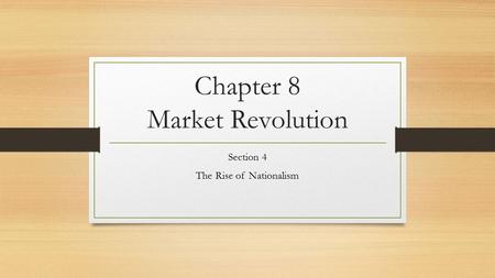 Chapter 8 Market Revolution Section 4 The Rise of Nationalism.