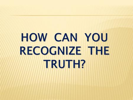 HOW CAN YOU RECOGNIZE THE TRUTH?. I John 3:23-24 And this is his command: to believe in the name of his Son, Jesus Christ, and to love one another as.