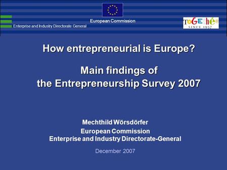 European Commission How entrepreneurial is Europe? Main findings of the Entrepreneurship Survey 2007 Mechthild Wörsdörfer European Commission Enterprise.