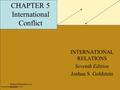 Pearson Education, Inc. © 2006 Pearson Education, Inc. © 2005 CHAPTER 5 International Conflict INTERNATIONAL RELATIONS Seventh Edition Joshua S. Goldstein.