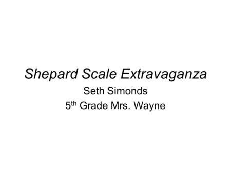 Shepard Scale Extravaganza Seth Simonds 5 th Grade Mrs. Wayne.