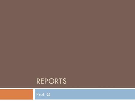 REPORTS Prof. Q. Overview  Audience and Purpose  Elements of Effective Reports  Parts  Progress Reports (Informational)  Periodic Activities Report.