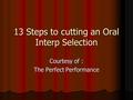 13 Steps to cutting an Oral Interp Selection Courtesy of : The Perfect Performance.