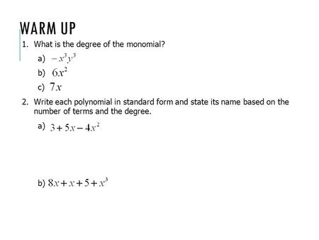 1.What is the degree of the monomial? a) b) c) 2.Write each polynomial in standard form and state its name based on the number of terms and the degree.