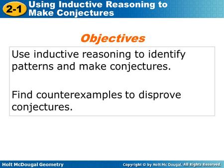 Holt McDougal Geometry 2-1 Using Inductive Reasoning to Make Conjectures Use inductive reasoning to identify patterns and make conjectures. Find counterexamples.