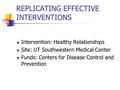 REPLICATING EFFECTIVE INTERVENTIONS Intervention: Healthy Relationships Site: UT Southwestern Medical Center Funds: Centers for Disease Control and Prevention.