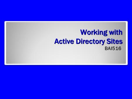 Working with Active Directory Sites BAI516. Logical Versus Physical Structure Logical Forest Trees Domains OUs Leaf objects Physical IP Subnets/Sites.