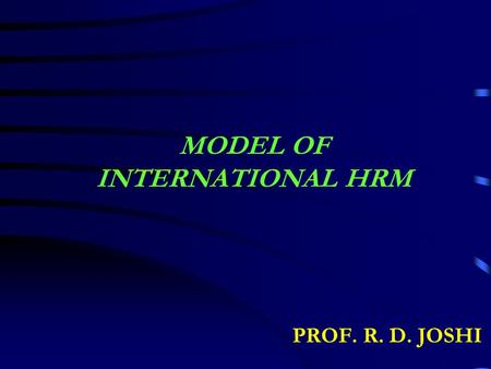 MODEL OF INTERNATIONAL HRM PROF. R. D. JOSHI. HUMAN RESOURCE ACTIVITIES Develop Train Retain Procure Allocate UtilizeOthers Host Country Nationals (HCN.