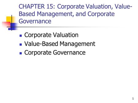 1 CHAPTER 15: Corporate Valuation, Value- Based Management, and Corporate Governance Corporate Valuation Value-Based Management Corporate Governance.