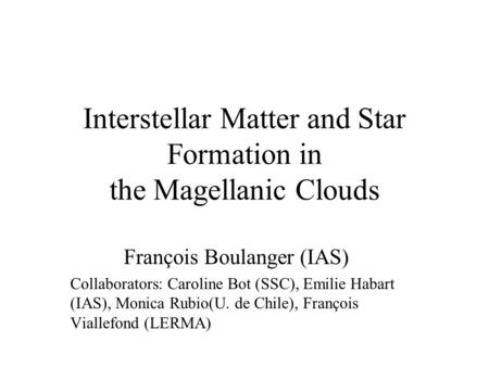 Interstellar Matter and Star Formation in the Magellanic Clouds François Boulanger (IAS) Collaborators: Caroline Bot (SSC), Emilie Habart (IAS), Monica.