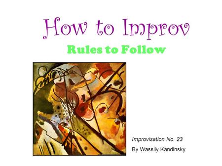 How to Improv Rules to Follow Improvisation No. 23 By Wassily Kandinsky.