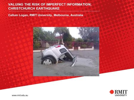 VALUING THE RISK OF IMPERFECT INFORMATION; CHRISTCHURCH EARTHQUAKE Callum Logan, RMIT University, Melbourne, Australia.