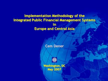 Implementation Methodology of the Integrated Public Financial Management Systems in Europe and Central Asia Cem Dener Washington, DC May 2007 Implementation.