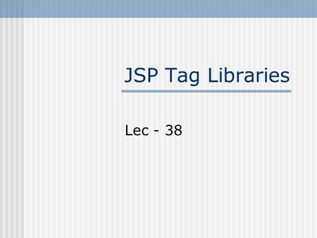 JSP Tag Libraries Lec - 38. Last Lecture Example We incorporated JavaBeans in “Course Outline” Example But still have to write java code inside java.jsp.