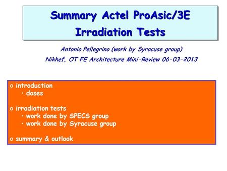 Summary Actel ProAsic/3E Irradiation Tests Antonio Pellegrino (work by Syracuse group) Nikhef, OT FE Architecture Mini-Review 06-03-2013 o introduction.