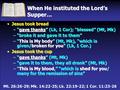 When He instituted the Lord’s Supper… Jesus took breadJesus took bread –“gave thanks” (Lk, 1 Cor); “blessed” (Mt, Mk) –“broke it and gave it to them” –“This.