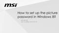 MSI CONFIDENTIAL MSI NB FAE Last modified: 2015-03-18 How to set up the picture password in Windows 8?