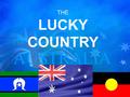 FOR AUSTRALIA THE LUCKY COUNTRY. What’s better than an Aussie living in the “lucky country”?