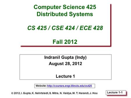 Lecture 1-1 Computer Science 425 Distributed Systems CS 425 / CSE 424 / ECE 428 Fall 2012 Indranil Gupta (Indy) August 28, 2012 Lecture 1  2012, I. Gupta,