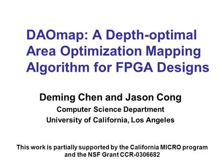 DAOmap: A Depth-optimal Area Optimization Mapping Algorithm for FPGA Designs Deming Chen and Jason Cong Computer Science Department University of California,