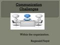 Within the organization. Reginald Floyd.  Communication between upper and lower management  Communication from management to employee  Communication.