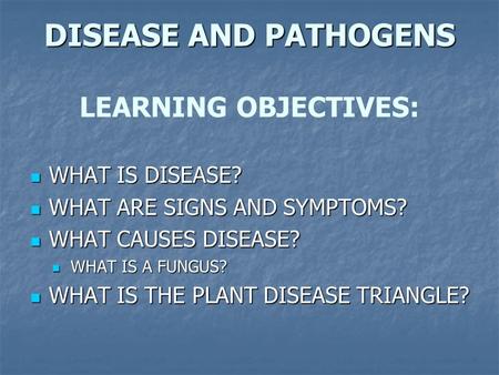 DISEASE AND PATHOGENS DISEASE AND PATHOGENS LEARNING OBJECTIVES: WHAT IS DISEASE? WHAT IS DISEASE? WHAT ARE SIGNS AND SYMPTOMS? WHAT ARE SIGNS AND SYMPTOMS?