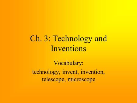 Ch. 3: Technology and Inventions Vocabulary: technology, invent, invention, telescope, microscope.