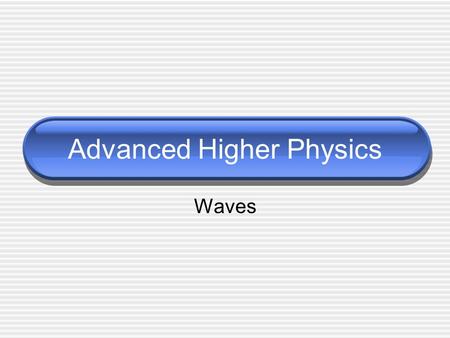 Advanced Higher Physics Waves. Wave Properties 1 Displacement, y (unit depends on wave) Wavelength, λ (m) Velocity, v  v = f λ (ms -1 ) Period, T  T.