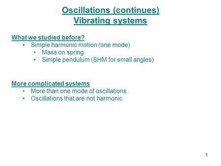 Oscillations (continues) Vibrating systems What we studied before? Simple harmonic motion (one mode) Mass on spring Simple pendulum (SHM for small angles)