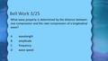 Bell Work 3/25 What wave property is determined by the distance between one compression and the next compression of a longitudinal wave? Awavelength Bamplitude.