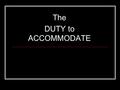 The DUTY to ACCOMMODATE. Definition of Duty to Accommodate It is a legal requirement under the Canadian and the Saskatchewan Human Rights Codes for an.