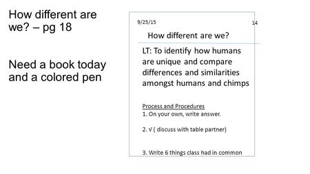 How different are we? – pg 18 Need a book today and a colored pen How different are we? 14 9/25/15 LT: To identify how humans are unique and compare differences.