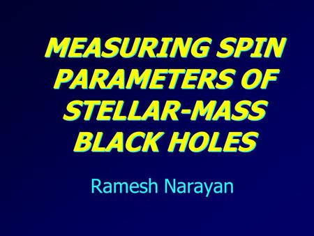 MEASURING SPIN PARAMETERS OF STELLAR-MASS BLACK HOLES Ramesh Narayan.