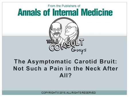 The Asymptomatic Carotid Bruit: Not Such a Pain in the Neck After All? COPYRIGHT © 2015, ALL RIGHTS RESERVED From the Publishers of.