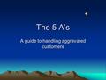 The 5 A’s A guide to handling aggravated customers.