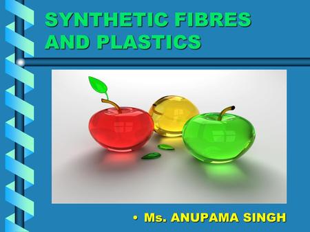 SYNTHETIC FIBRES AND PLASTICS Ms. ANUPAMA SINGH. Synthetic fibres or man- made fibres Artificial fibres developed using petroleum products and coal as.